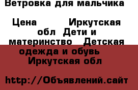 Ветровка для мальчика › Цена ­ 200 - Иркутская обл. Дети и материнство » Детская одежда и обувь   . Иркутская обл.